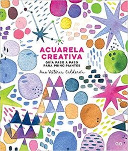 Acuarela creativa - Guía paso a paso para principiantes (Ana Victoria Calderón)