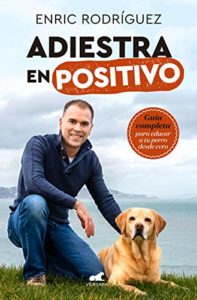 Adiestra en positivo: Guía completa para educar a tu perro desde cero (Enric Rodríguez)