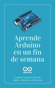 Aprende Arduino en un fin de semana (Alfredo Moreno Muñoz, Sheila Córcoles Córcoles)