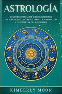 Astrología - Lo que necesita saber sobre los 12 signos del Zodiaco, las cartas del tarot, la numerología y el despertar de la kundalini (Kimberly Moon)