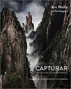 Capturar un mundo extraordinario - Los secretos de un maestro de la fotografía (Art Wolfe, Rob Sheppard)