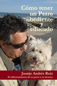 Como tener un perro obediente y educado (Juanjo Andres Ruiz)