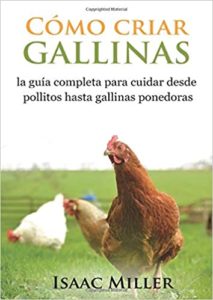 Cómo criar gallinas: la guía completa para cuidar desde pollitos hasta gallinas ponedoras (Isaac Miller)