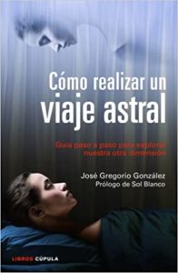 Cómo realizar un viaje astral - Guía para explorar nuestra otra dimensión (José Gregorio González)