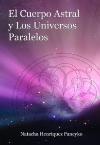 El cuerpo astral y los universos paralelos (Natacha Henriquez Paneyko)