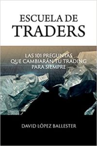 Escuela de Traders - Las 101 preguntas que cambiarán tu Trading para siempre (David López Ballester)