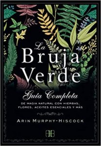 La Bruja Verde - Guía completa de magia natural con hierbas, flores, aceites esenciales y más (Arin Murphy-Hiscock)