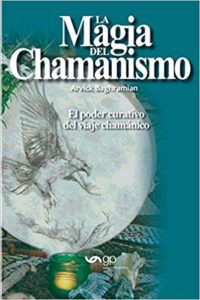 La magia del chamanismo - El poder curativo del viaje chamánico (Arvick Baghramian)