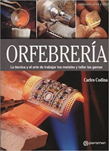 Orfebrería - La técnica y el arte de trabajar los metales y tallar las gemas (Carles Codina Armengol)