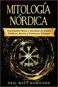 Mitología Nórdica - Fascinantes mitos y leyendas de dioses Nórdicos, héroes y Creencias Vikingas (Neil Matt Hamilton)